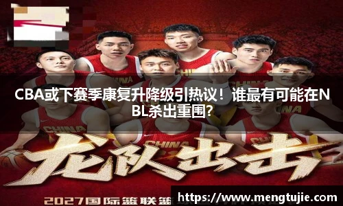 CBA或下赛季康复升降级引热议！谁最有可能在NBL杀出重围？