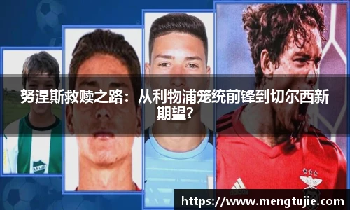 努涅斯救赎之路：从利物浦笼统前锋到切尔西新期望？